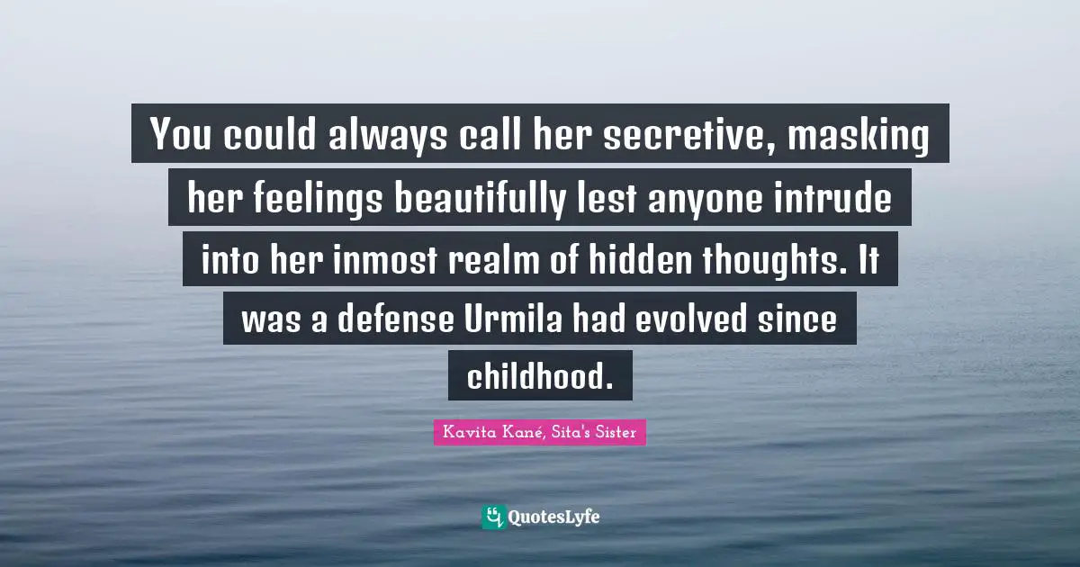 You could always call her secretive, masking her feelings beautifully lest anyone intrude into her inmost realm of hidden thoughts. It was a defense Urmila had evolved since childhood.