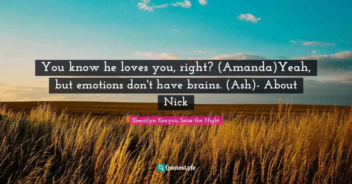 You know he loves you, right? (Amanda)Yeah, but emotions don't have brains. (Ash)- About Nick