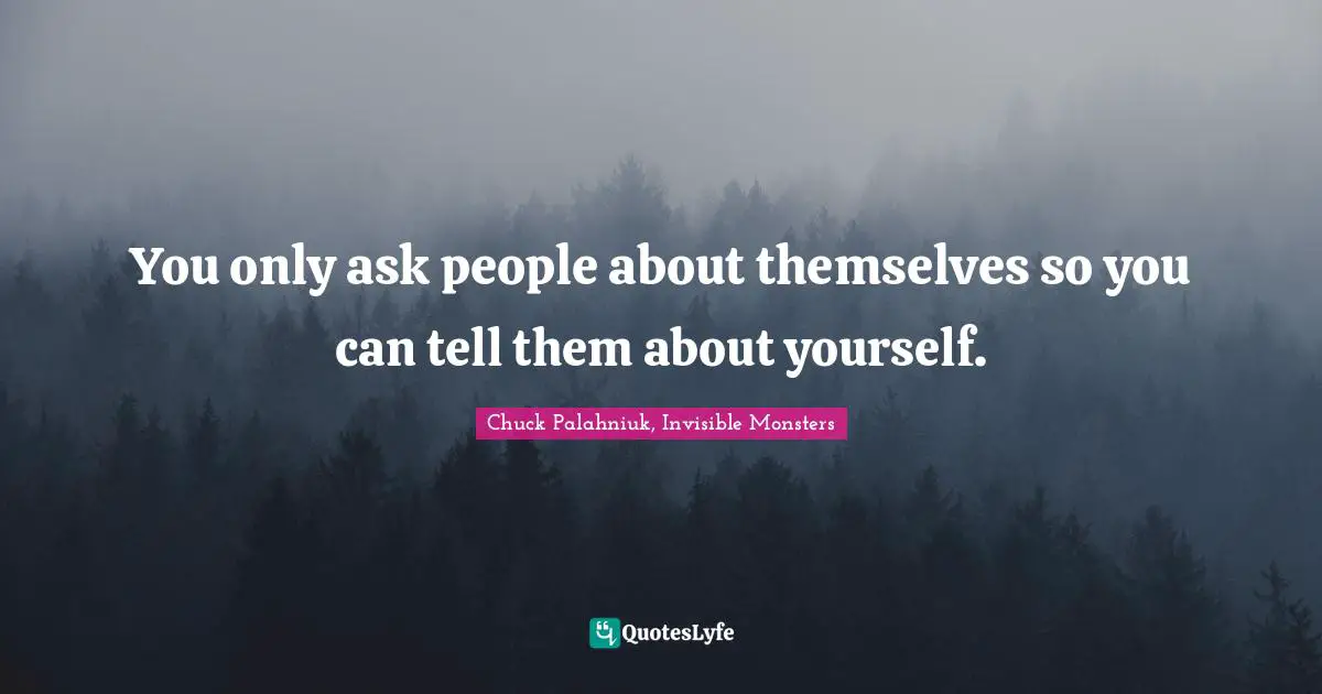 Chuck Palahniuk, Invisible Monsters Quotes: You only ask people about themselves so you can tell them about yourself.