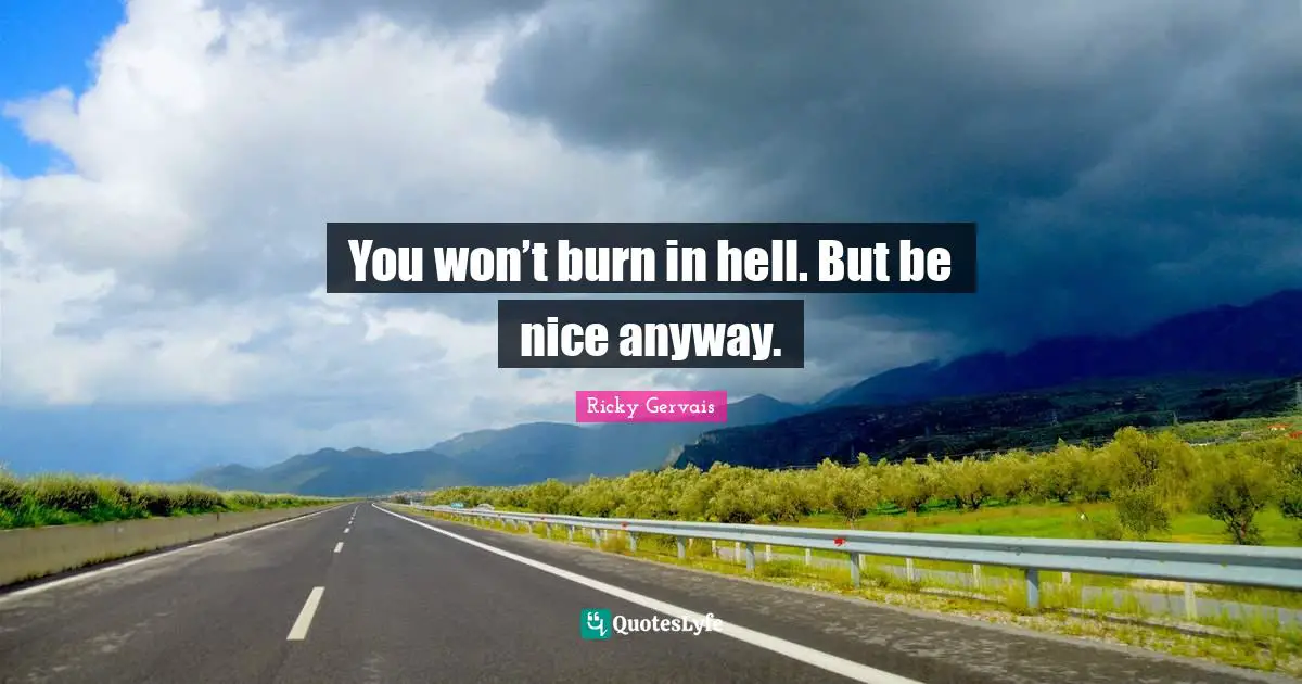 You won’t burn in hell. But be nice anyway.