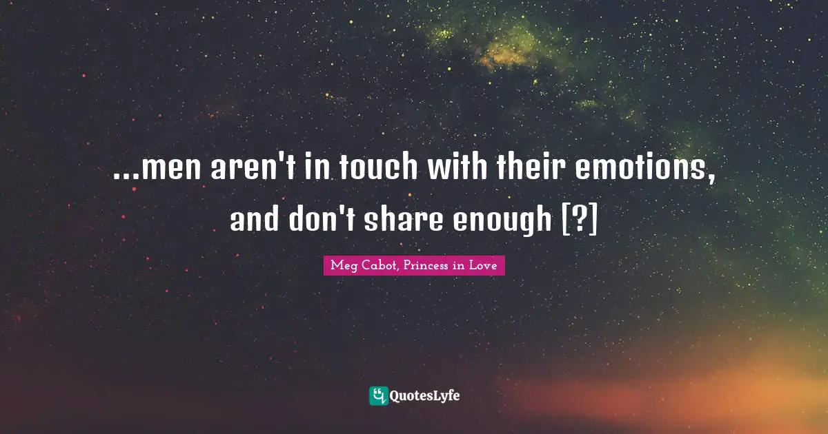 ...men aren't in touch with their emotions, and don't share enough [?]