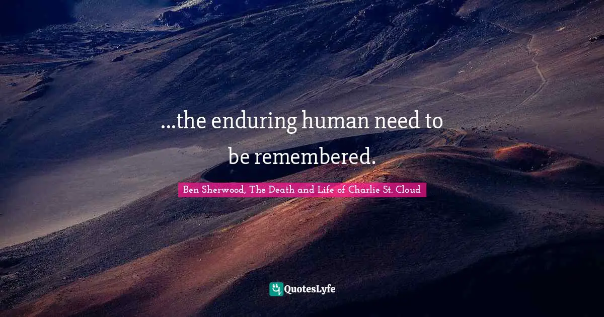 ...the enduring human need to be remembered.