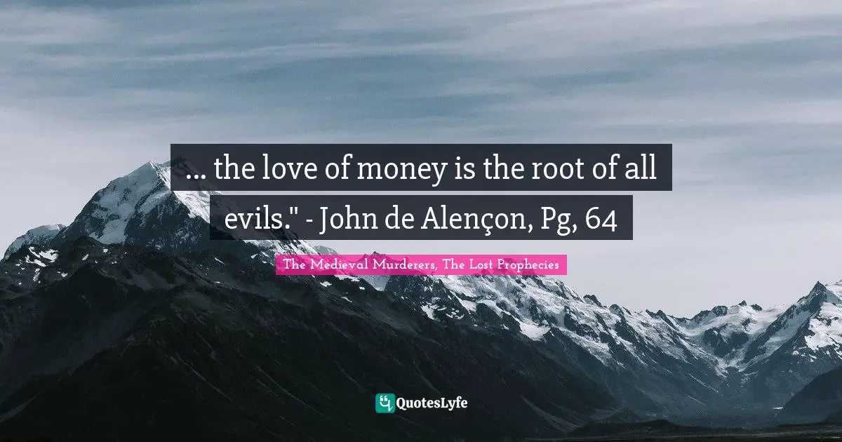 ... the love of money is the root of all evils." - John de Alençon, Pg, 64