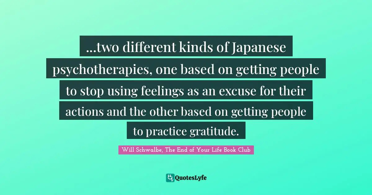 ...two different kinds of Japanese psychotherapies, one based on getting people to stop using feelings as an excuse for their actions and the other based on getting people to practice gratitude.