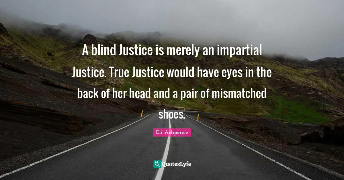 A blind Justice is merely an impartial Justice. True Justice would have eyes in the back of her head and a pair of mismatched shoes.