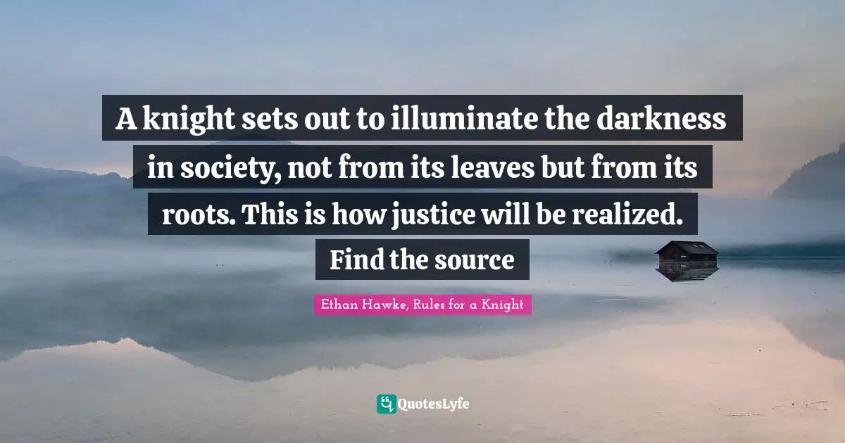A knight sets out to illuminate the darkness in society, not from its leaves but from its roots. This is how justice will be realized. Find the source