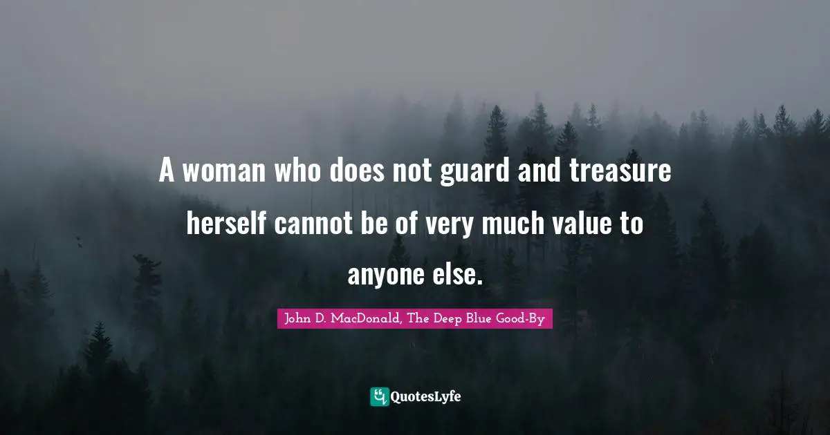 A woman who does not guard and treasure herself cannot be of very much value to anyone else.
