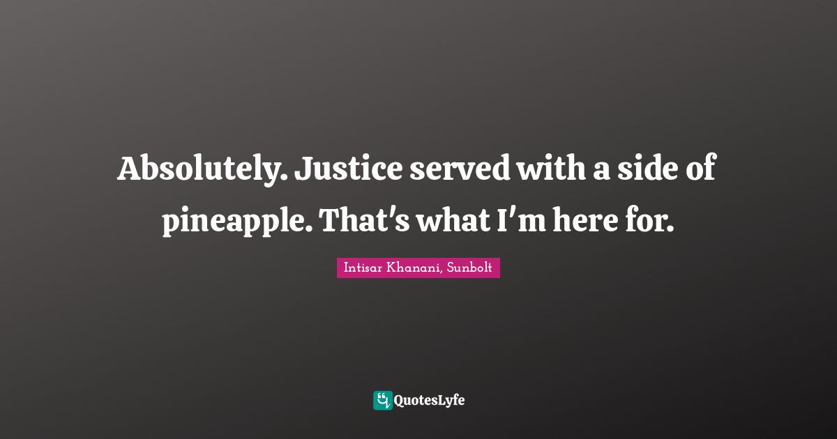 Absolutely. Justice served with a side of pineapple. That's what I'm here for.