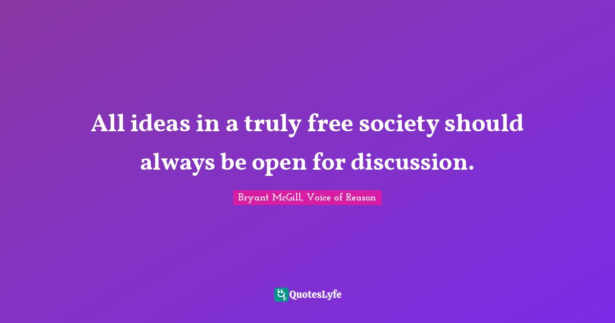 All ideas in a truly free society should always be open for discussion.