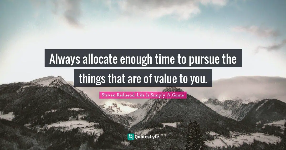 Always allocate enough time to pursue the things that are of value to you.
