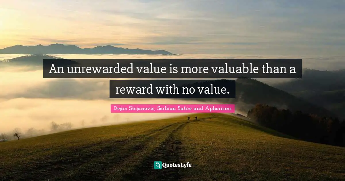 Dejan Stojanovic, Serbian Satire And Aphorisms Quotes: "An unrewarded value is more valuable than a reward with no value."