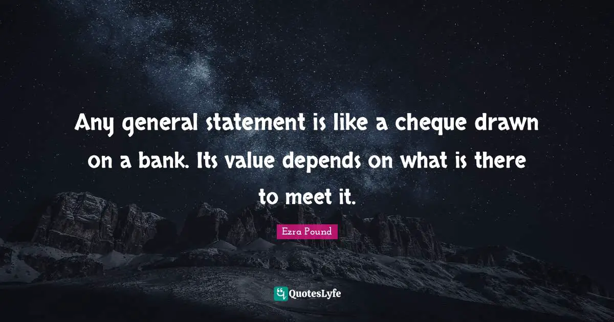 Any general statement is like a cheque drawn on a bank. Its value depends on what is there to meet it.