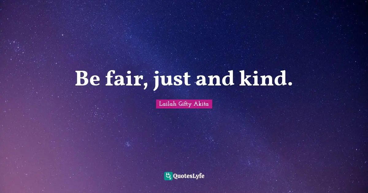 Be fair, just and kind.