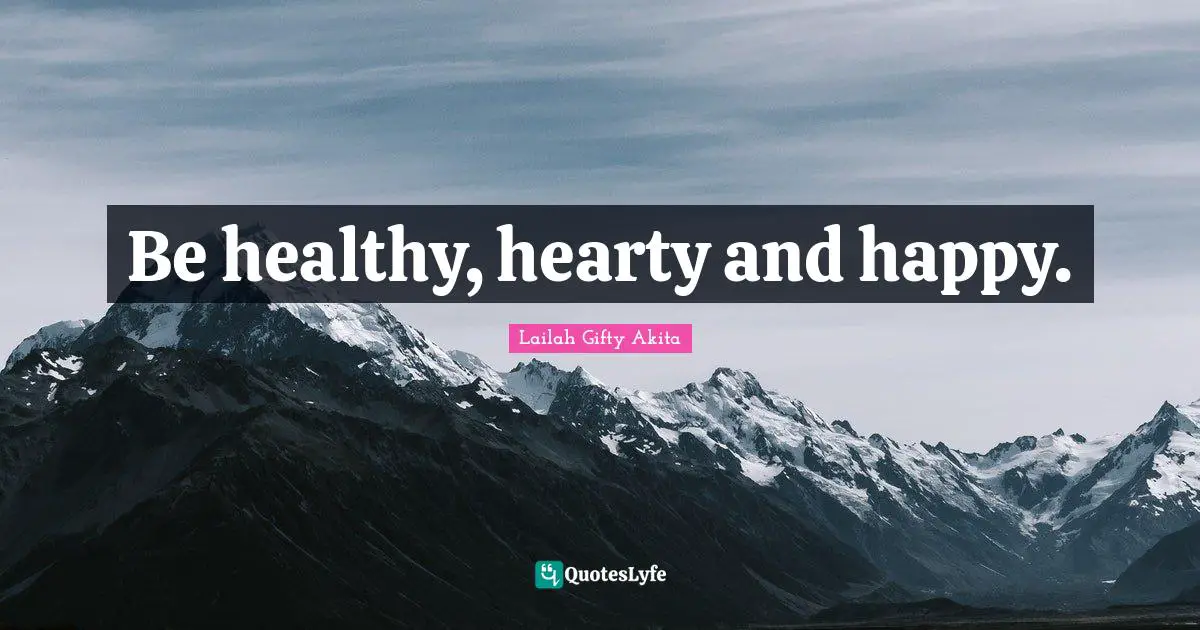 Be healthy, hearty and happy.