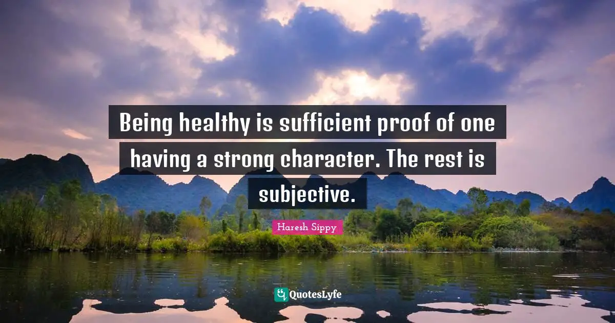 Being healthy is sufficient proof of one having a strong character. The rest is subjective.