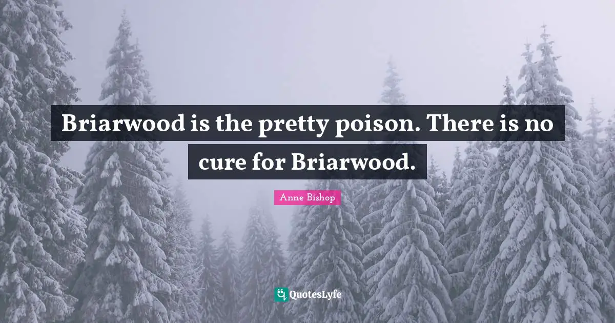 Briarwood is the pretty poison. There is no cure for Briarwood.