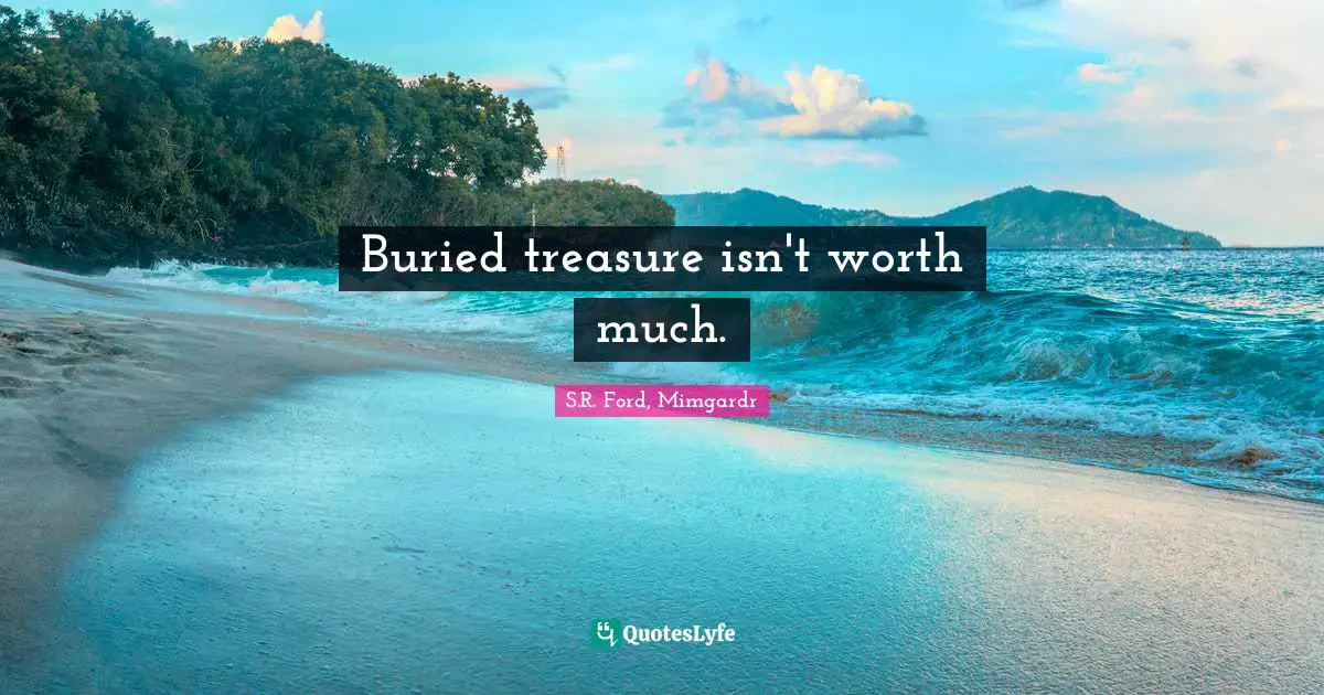 Buried treasure isn't worth much.