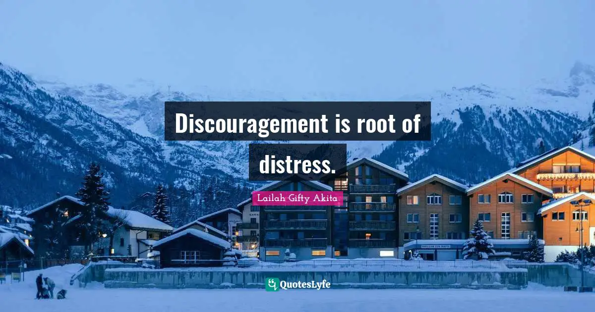 Discouragement is root of distress.