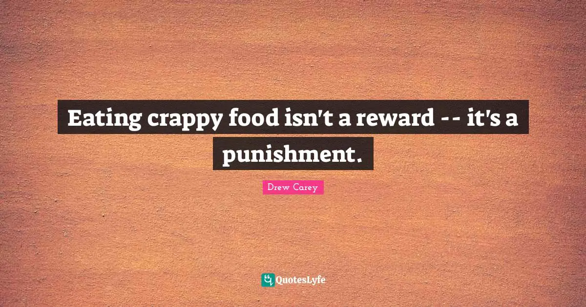 Eating crappy food isn't a reward -- it's a punishment.