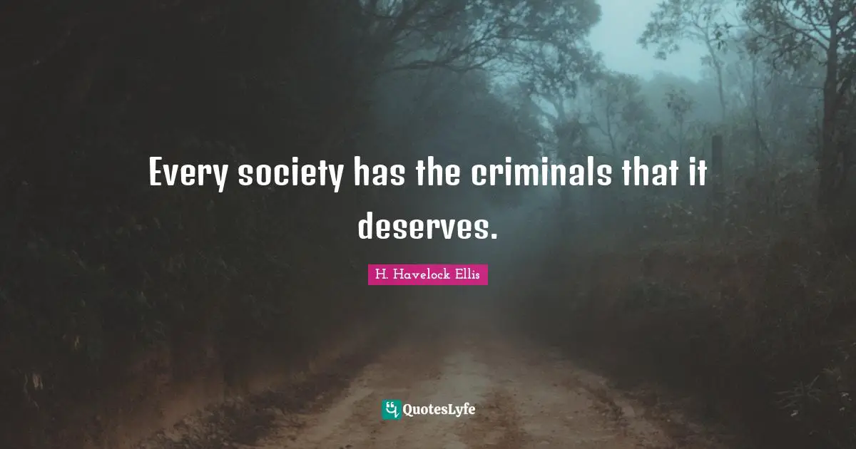 Every society has the criminals that it deserves.