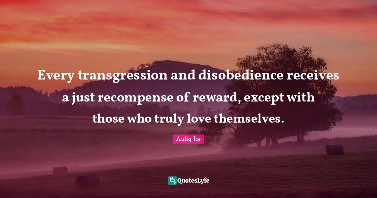 Auliq Ice Quotes: Every transgression and disobedience receives a just recompense of reward, except with those who truly love themselves.