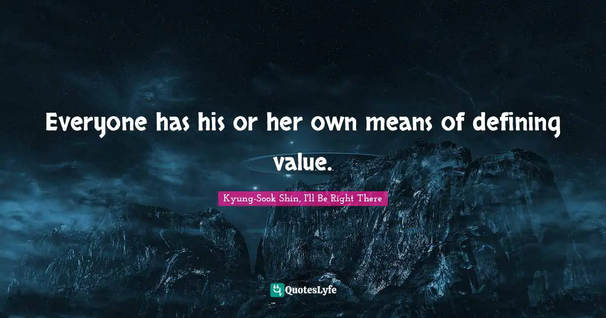 Everyone has his or her own means of defining value.
