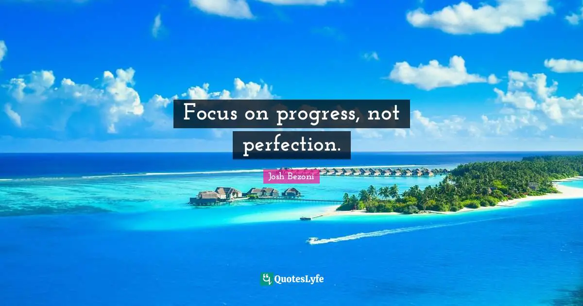 Focus on progress, not perfection.