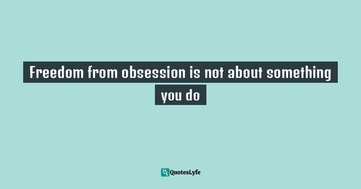 Freedom from obsession is not about something you do
