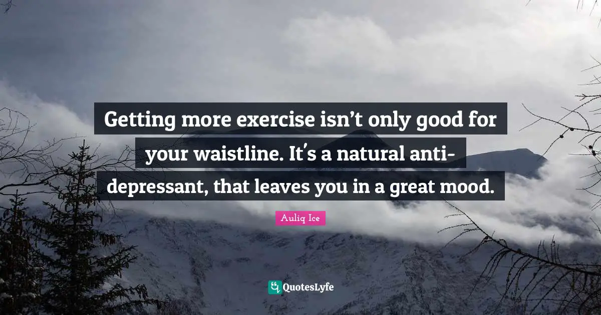 Getting more exercise isn’t only good for your waistline. It's a natural anti-depressant, that leaves you in a great mood.