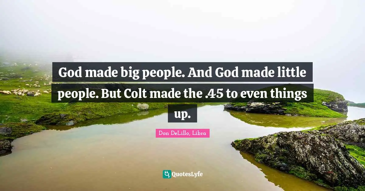 God made big people. And God made little people. But Colt made the .45 to even things up.