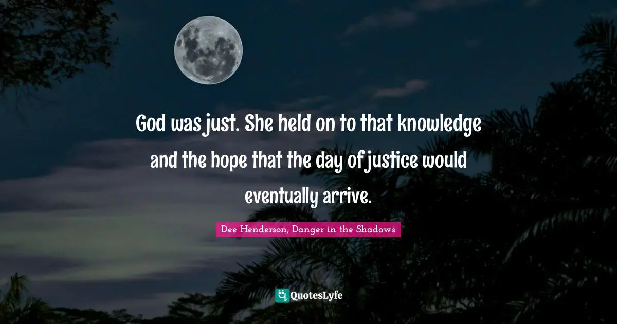 God was just. She held on to that knowledge and the hope that the day of justice would eventually arrive.