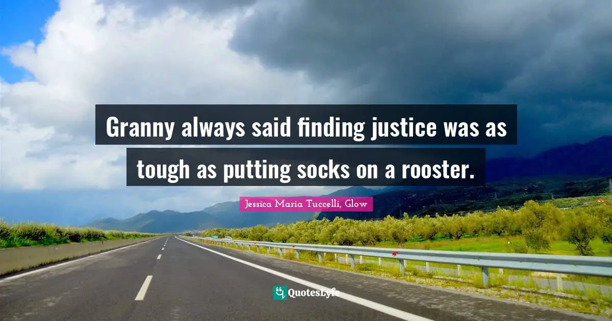 Granny always said finding justice was as tough as putting socks on a rooster.
