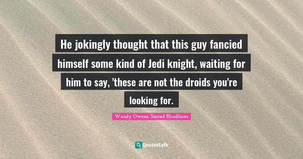 He jokingly thought that this guy fancied himself some kind of Jedi knight, waiting for him to say, 'these are not the droids you're looking for.