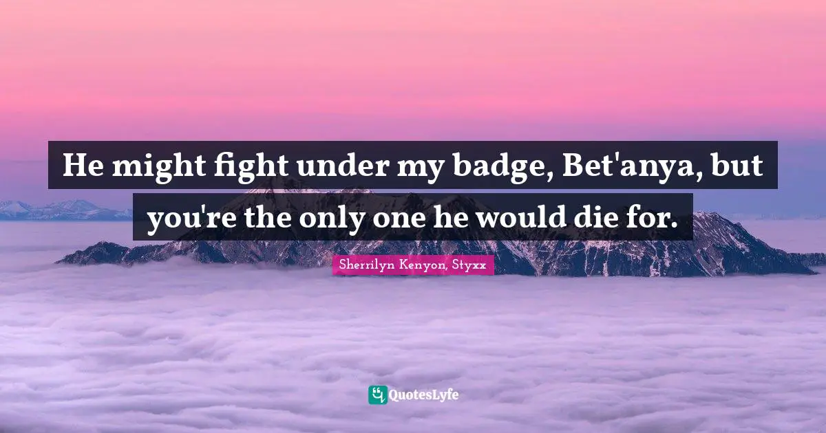 He might fight under my badge, Bet'anya, but you're the only one he would die for.