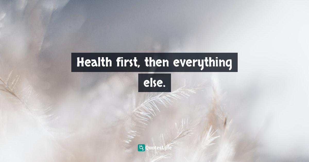 Health first, then everything else.
