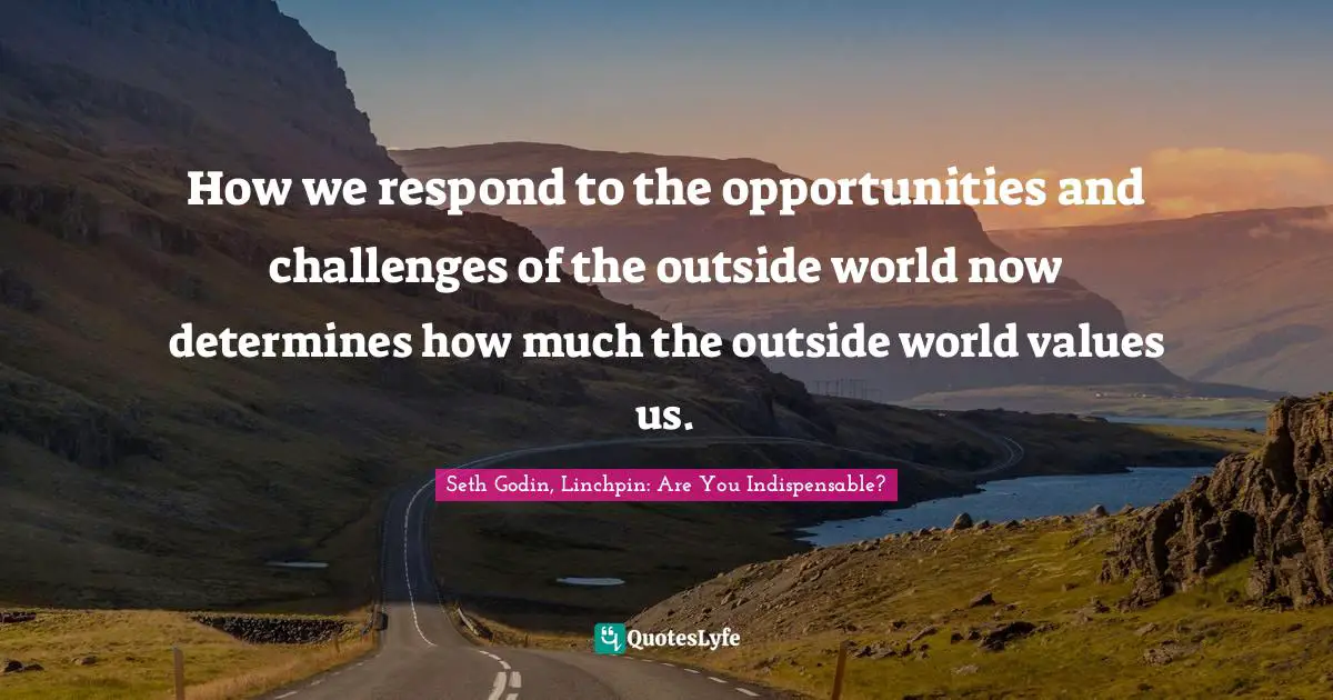 How we respond to the opportunities and challenges of the outside world now determines how much the outside world values us.
