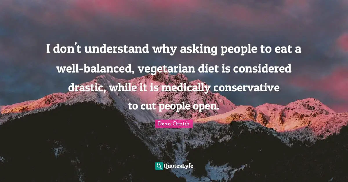I don't understand why asking people to eat a well-balanced, vegetarian diet is considered drastic, while it is medically conservative to cut people open.