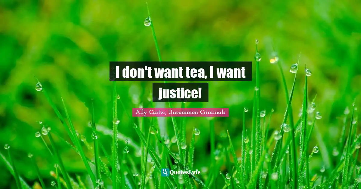 I don't want tea, I want justice!