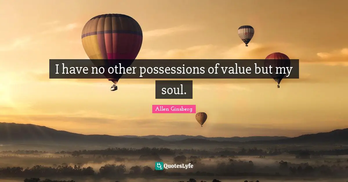 I have no other possessions of value but my soul.