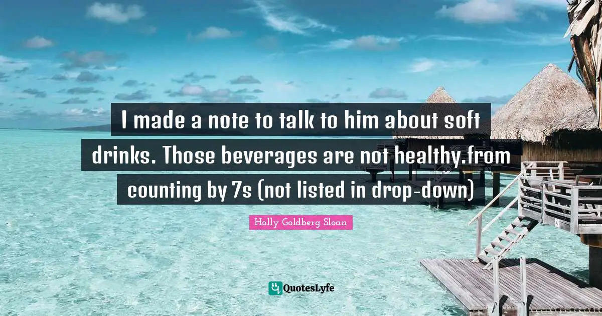 Counting By 7s Quotes: "I made a note to talk to him about soft drinks. Those beverages are not healthy.from counting by 7s (not listed in drop-down)"