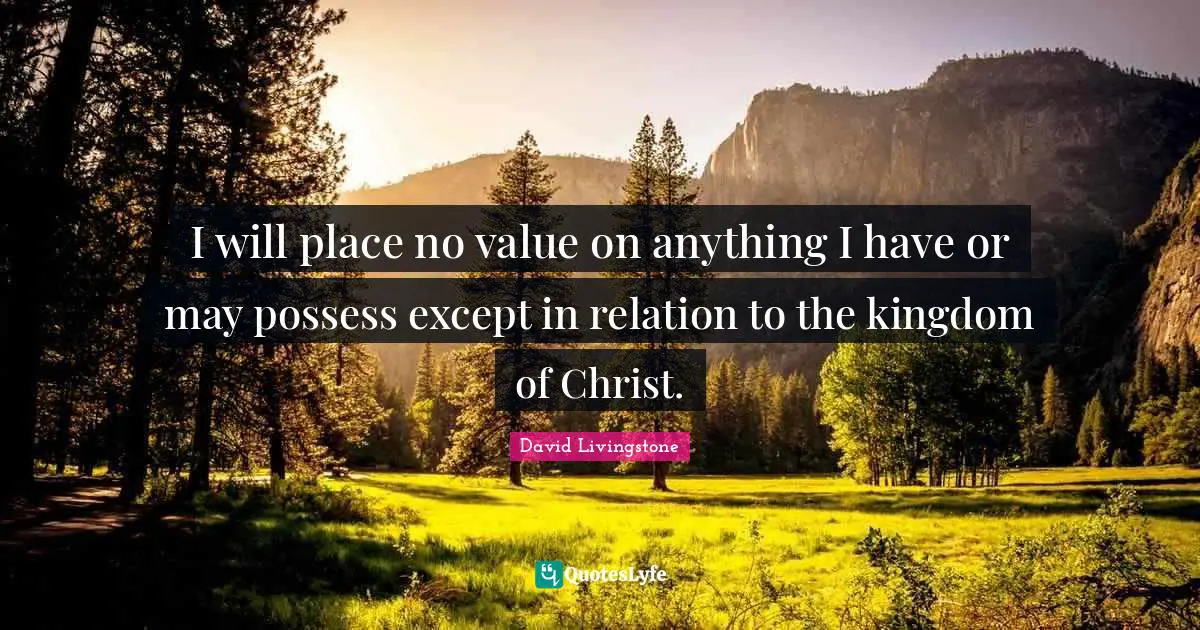 David Livingstone Quotes: "I will place no value on anything I have or may possess except in relation to the kingdom of Christ."