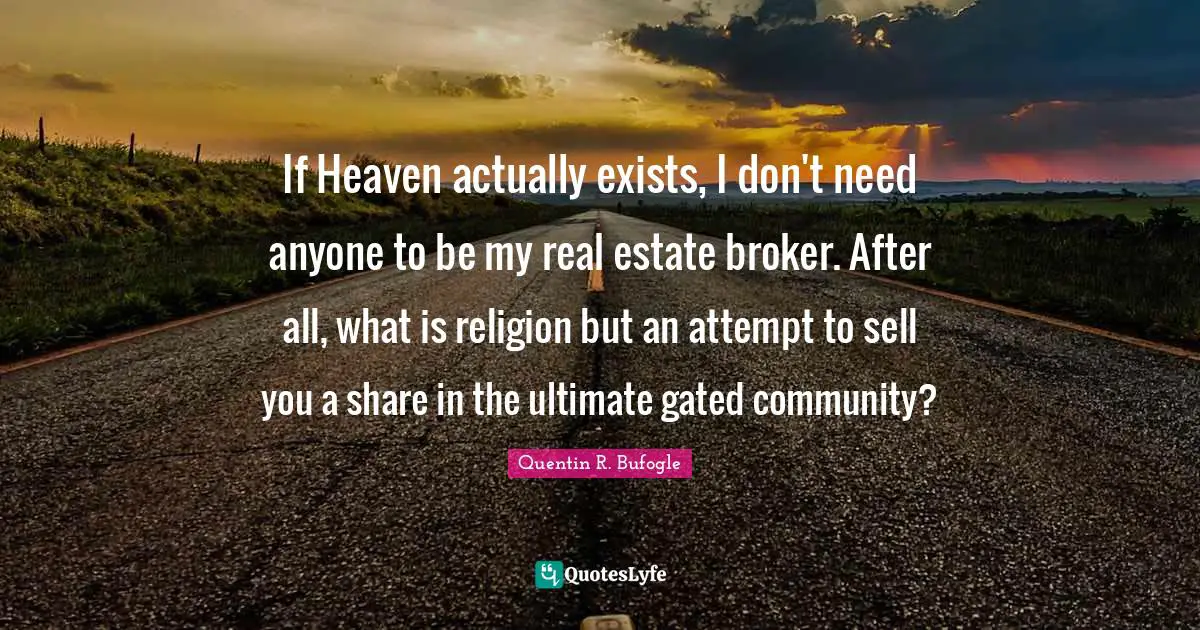 If Heaven actually exists, I don't need anyone to be my real estate broker. After all, what is religion but an attempt to sell you a share in the ultimate gated community?