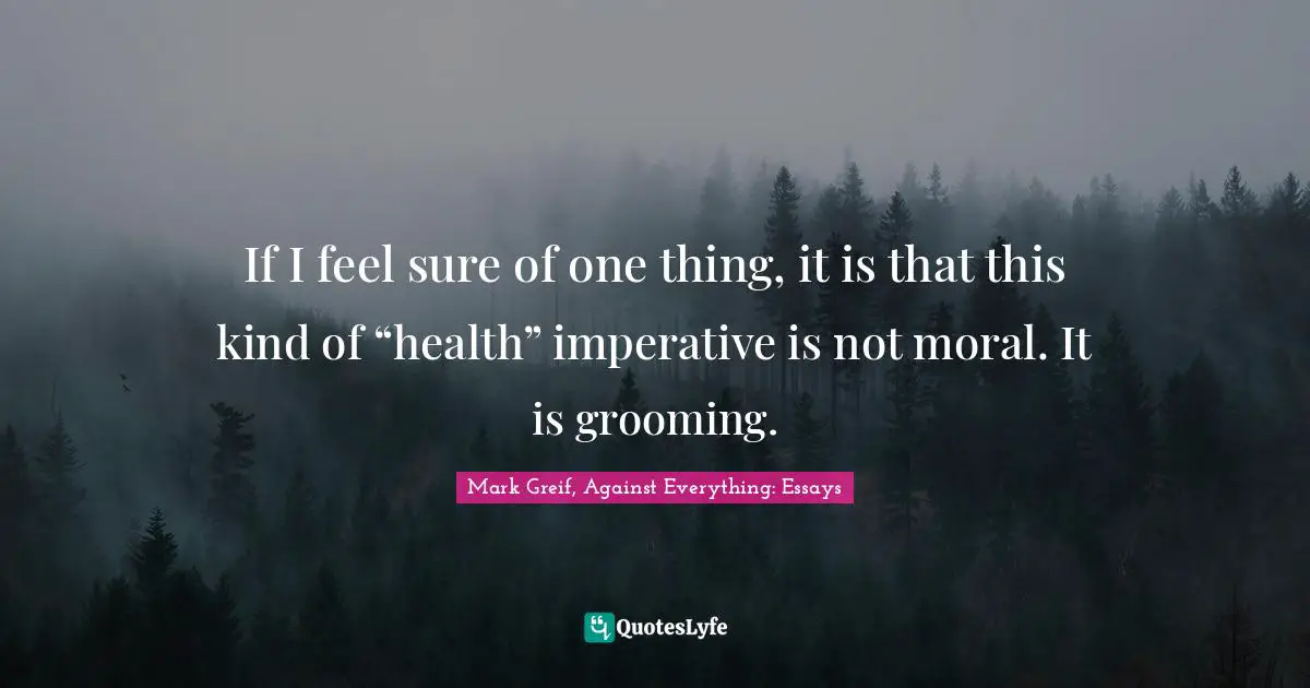 If I feel sure of one thing, it is that this kind of “health” imperative is not moral. It is grooming.