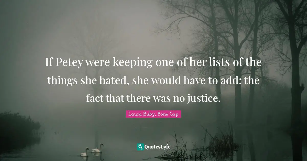 If Petey were keeping one of her lists of the things she hated, she would have to add: the fact that there was no justice.