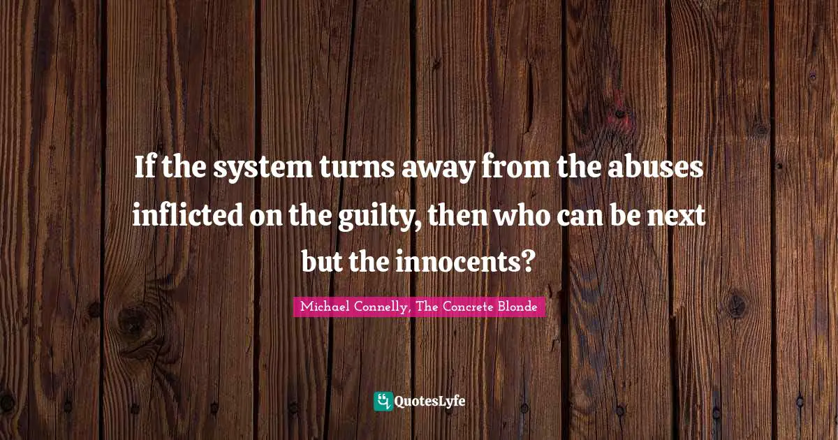 If the system turns away from the abuses inflicted on the guilty, then who can be next but the innocents?