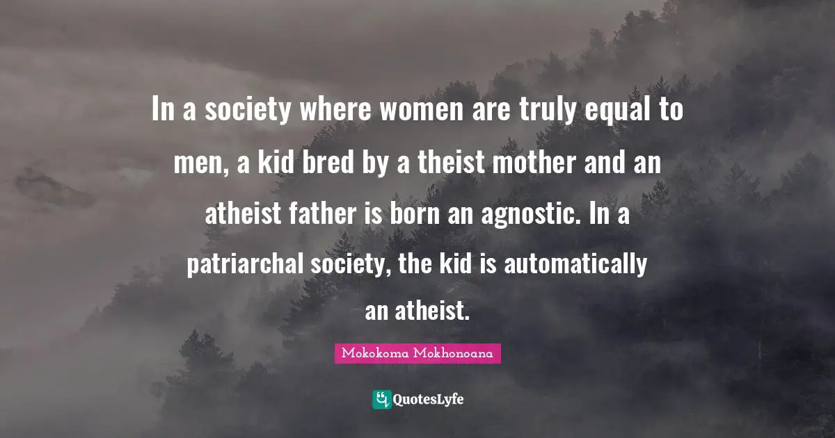 In a society where women are truly equal to men, a kid bred by a theist mother and an atheist father is born an agnostic. In a patriarchal society, the kid is automatically an atheist.