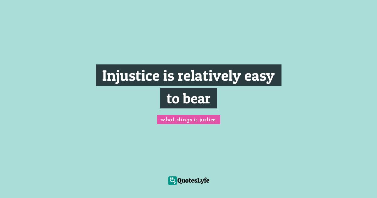 Injustice is relatively easy to bear
