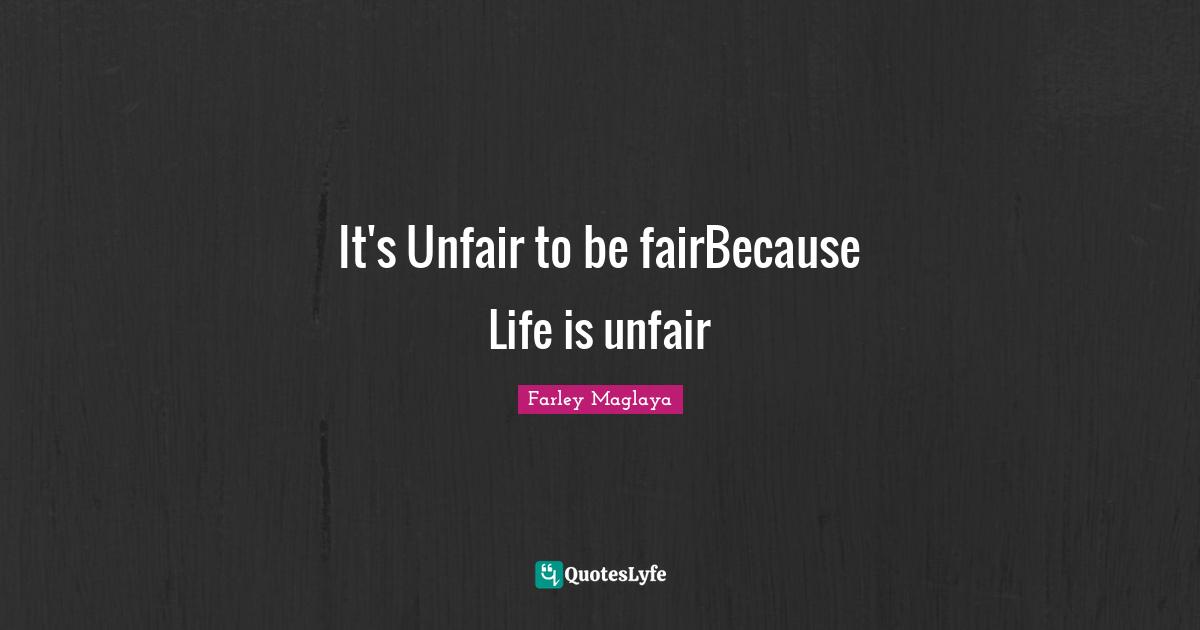 It's Unfair to be fairBecause Life is unfair