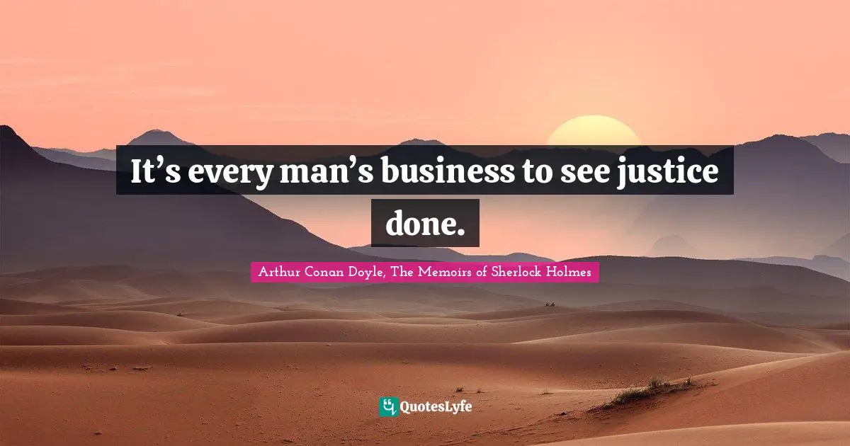 Arthur Conan Doyle, The Memoirs of Sherlock Holmes Quotes: It’s every man’s business to see justice done.