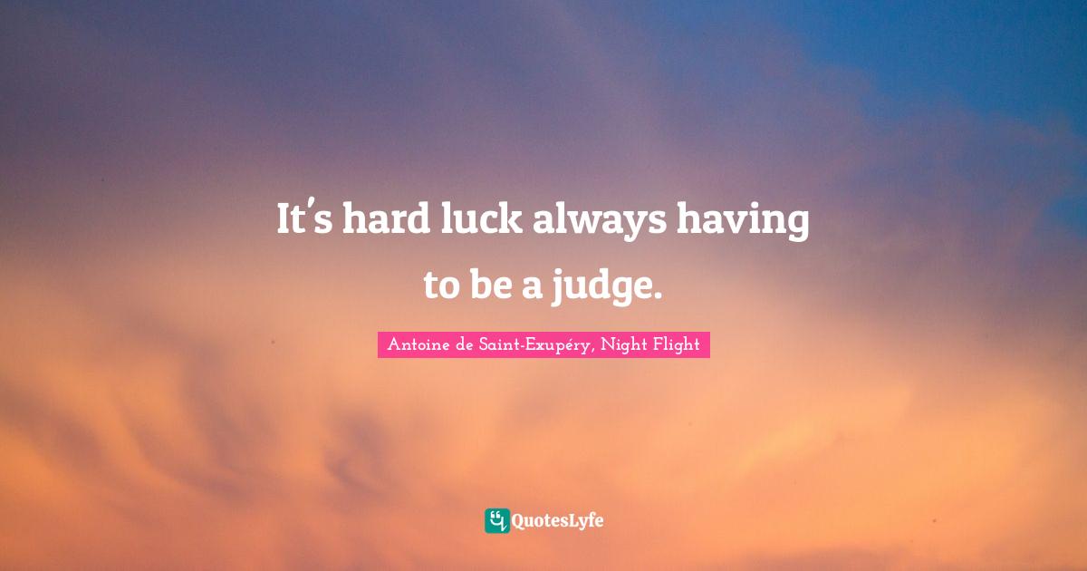 It's hard luck always having to be a judge.